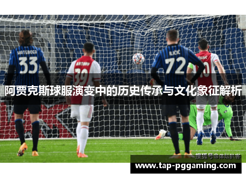 阿贾克斯球服演变中的历史传承与文化象征解析