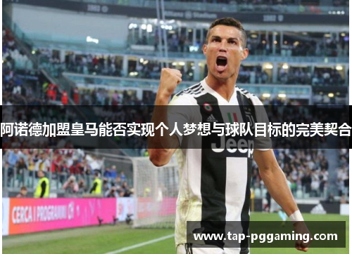 阿诺德加盟皇马能否实现个人梦想与球队目标的完美契合